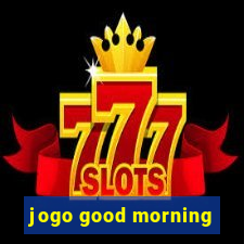 jogo good morning